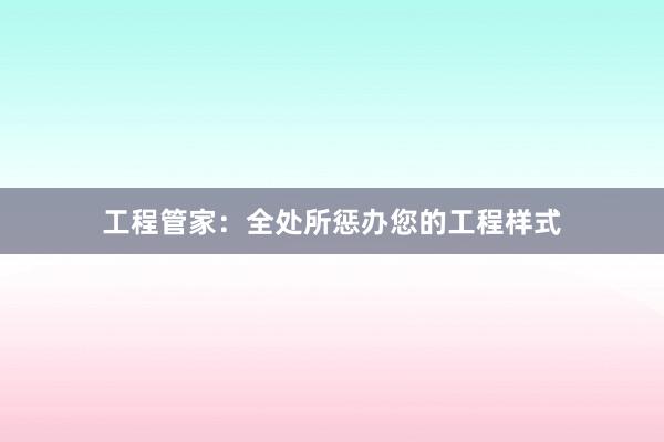 工程管家：全处所惩办您的工程样式