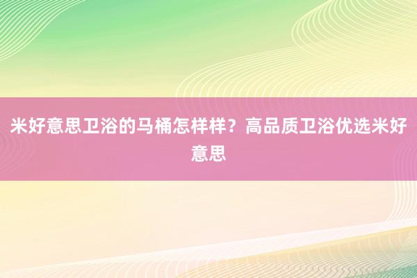 米好意思卫浴的马桶怎样样？高品质卫浴优选米好意思